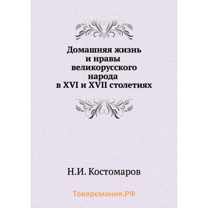 Костомаров домашняя жизнь и нравы. Костомаров очерк домашней жизни и нравов великорусского народа. «Очерке домашней жизни русского народа в XVI И XVII столетиях Костомаров. Николай Костомаров: быт и нравы великорусского народа. Домашняя жизнь и нравы великорусского народа Костомаров книга.