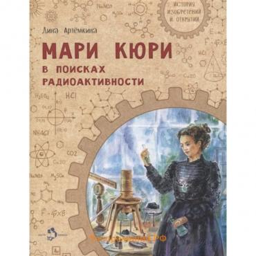 Мари Кюри. В поисках радиоактивности. Артемкина Д.